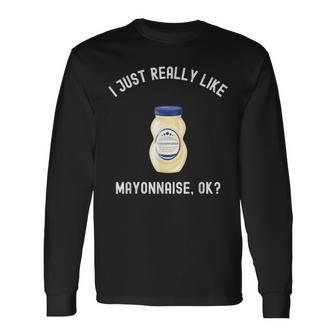 I Just Really Like Mayonnaise Ok Mayonnaise Long Sleeve T-Shirt - Thegiftio UK