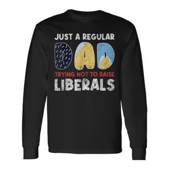 Just A Regular Dad Trying Not To Raise Liberals Long Sleeve T-Shirt - Monsterry