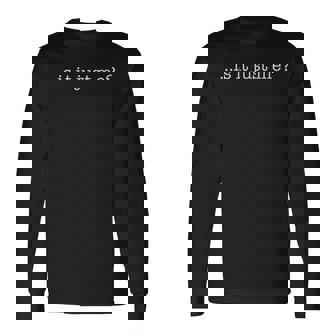 Is It Just Me T Long Sleeve T-Shirt - Monsterry