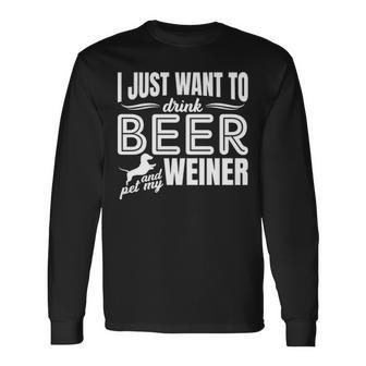 I Just Want To Drink Beer And Pet My Weiner Adult Humor Dog Long Sleeve T-Shirt | Mazezy