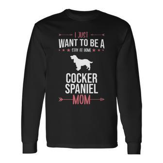 I Just Want To Be Stay At Home Cocker Spaniel Dog Mom Long Sleeve T-Shirt | Mazezy