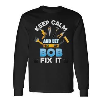 Keep Calm And Let Bob Fix It Father Day Papa Dad Daddy Long Sleeve T-Shirt - Monsterry