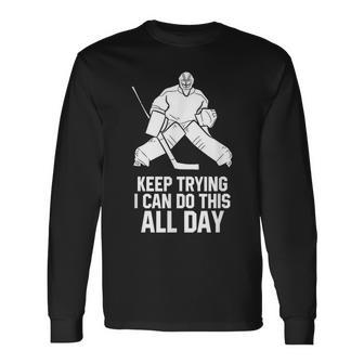 Keep Trying I Can Do This All Day Goalkeeper Hockey Goalie Long Sleeve T-Shirt - Monsterry
