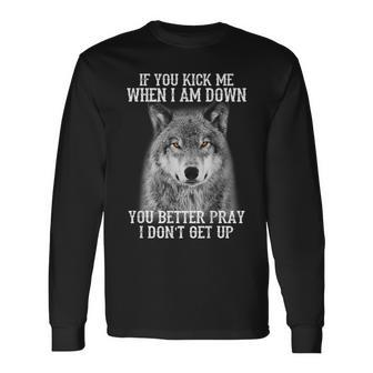 If You Kick Me When Iam Down You Better Pray I Don't Get Up Long Sleeve T-Shirt - Monsterry