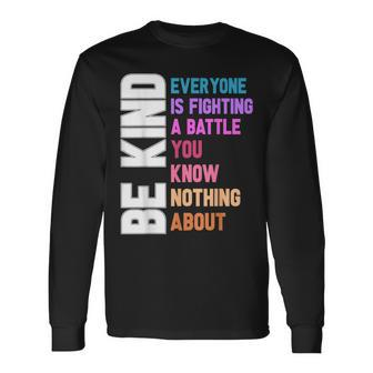 Be Kind Everyone Is Fighting A Battle You Know Nothing About Long Sleeve T-Shirt - Monsterry