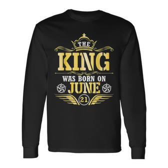 The King Was Born On June 21 Happy My Birthday Papa Dad Son Long Sleeve T-Shirt - Monsterry