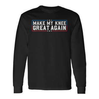 Make My Knee Great Again Broken Knee Surgery Recovery Long Sleeve T-Shirt - Seseable