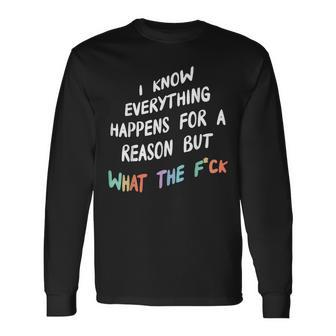 I Know Everything Happens For A Reason But What The F-Ck Long Sleeve T-Shirt - Thegiftio UK