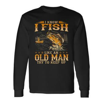 I Know I Fish Like An Old Man Try To Keep Up Long Sleeve T-Shirt - Monsterry AU