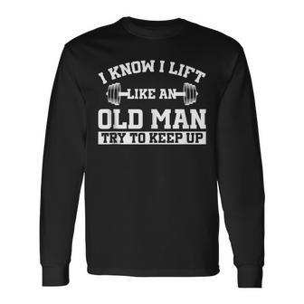 I Know I Lift Like An Old Man Try To Keep Up Gym Lover Long Sleeve T-Shirt - Monsterry