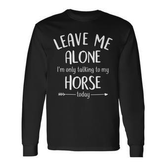 Leave Me Alone I'mly Talking To My Horse Today Long Sleeve T-Shirt | Mazezy CA