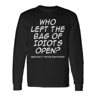 Who Left The Bag Of Idiots Open Seriously They're Everywhere Long Sleeve T-Shirt - Thegiftio UK