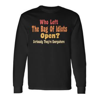 Who Left The Bag Of Idiots Open Seriously They're Everywhere Long Sleeve T-Shirt - Monsterry CA