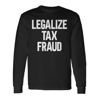 Legalize Tax Fraud Long Sleeve T-Shirt - Seseable