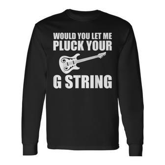 Would You Let Me Pluck Your G String Music Lovers Quotes Long Sleeve T-Shirt - Monsterry