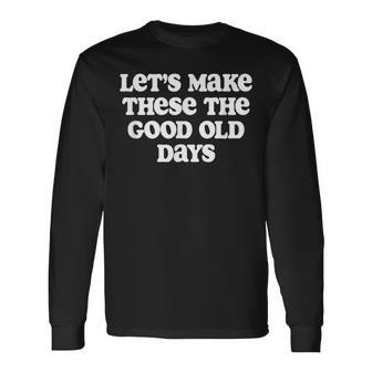 Let's Make These The Good Old Days Long Sleeve T-Shirt - Monsterry DE
