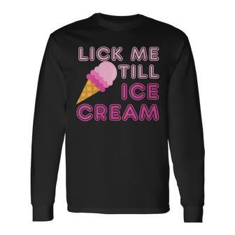 Lick Me Till Ice Cream T Adult Humor Long Sleeve T-Shirt - Monsterry UK