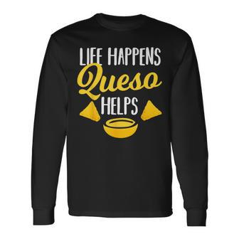 Life Happens Queso Helps Chips And Cheese Lover Long Sleeve T-Shirt - Monsterry UK