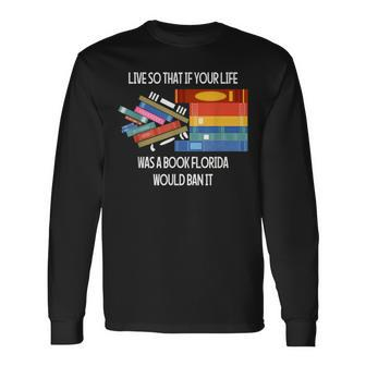 Live So That If Your Life Was A Book Florida Would Ban It Long Sleeve T-Shirt - Monsterry AU