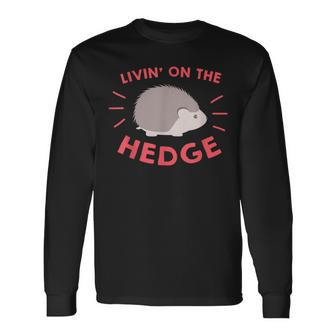 Livin' On The Hedge Cute Hedgehog Pet Owner Lover Long Sleeve T-Shirt - Monsterry CA