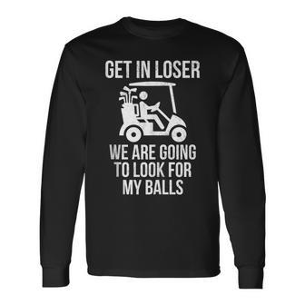 Get In Loser Look For My Golf Ball Golf Cart Golfer Golfing Long Sleeve T-Shirt - Monsterry