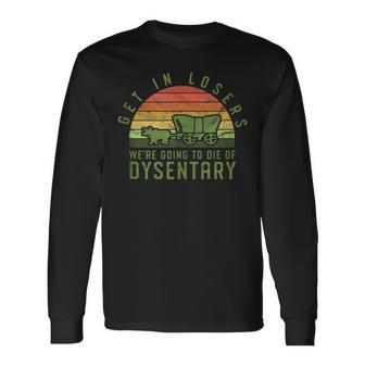 Get In Losers We're Going To Die Of Dysentery Video Game Long Sleeve T-Shirt - Monsterry AU