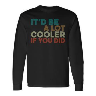 A Lot Cooler If You Did Vintage Retro Quote Long Sleeve T-Shirt - Monsterry DE