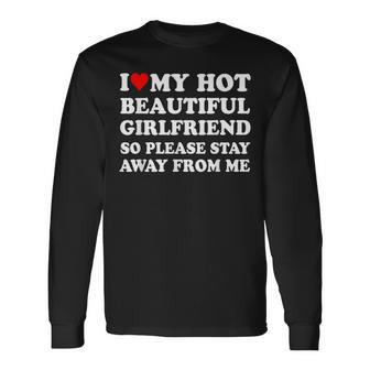 I Love My Hot Beautiful Girlfriend So Please Stay Away From Long Sleeve T-Shirt - Seseable