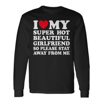 I Love My Super Hot Girlfriend So Please Stay Away From Me Long Sleeve T-Shirt | Mazezy