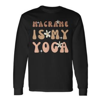 Macrame Is My Yoga Quote For Macrame And Yoga Lover Long Sleeve T-Shirt - Monsterry
