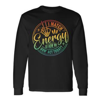 I Match Energy So How We Gone Act Today Retro Skeleton Hand Long Sleeve T-Shirt | Mazezy
