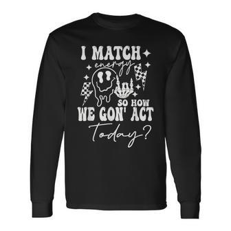 I Match Energy So How We Gonna Act Today Long Sleeve T-Shirt - Monsterry UK