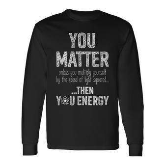 You Matter Speed Of Light Energy Atom Long Sleeve T-Shirt - Monsterry