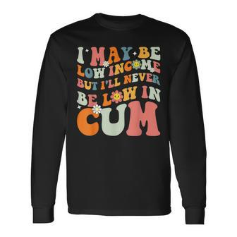 I May Be Low Income But I'll Never Be Low In Cum Adult Long Sleeve T-Shirt - Thegiftio UK