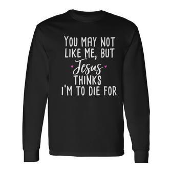 You May Not Like Me But Jesus Thinks I'm To Die For Long Sleeve T-Shirt - Monsterry DE