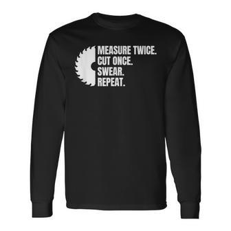 Measure Twice Cut Once Swear Repeat Long Sleeve T-Shirt - Monsterry
