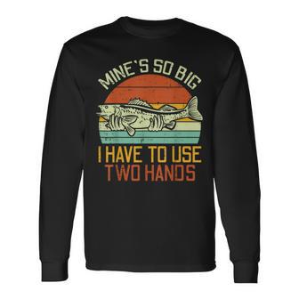 Mines So Big I Have To Use 2 Hands Fish Fishing Men Long Sleeve T-Shirt - Monsterry