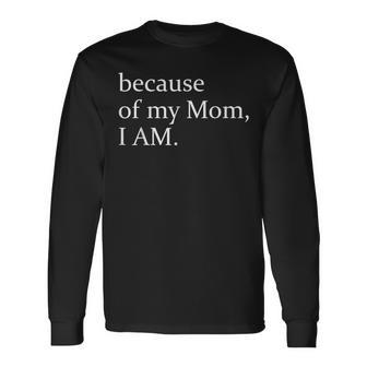 Because Of My Mom I Am Long Sleeve T-Shirt | Mazezy CA