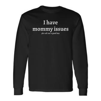 I Have Mommy Issues Please Call Me A Good Boy Humor Long Sleeve T-Shirt - Thegiftio UK