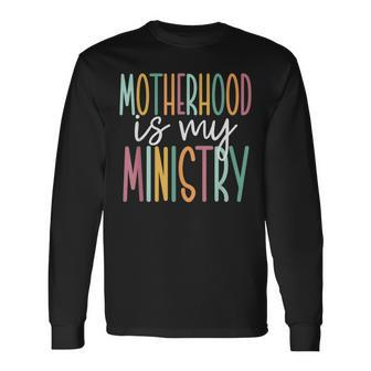 Motherhood Is My Ministry Long Sleeve T-Shirt - Monsterry