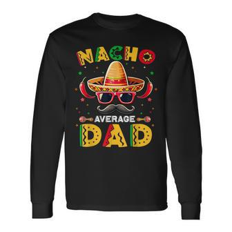 Nacho Average Dad Father Cinco De Mayo Mexican Fiesta Long Sleeve T-Shirt - Seseable