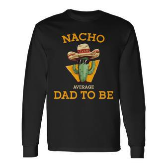 Nacho Average Dad To Be Mexican New Dad Expecting Baby Long Sleeve T-Shirt - Monsterry