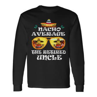 Nacho Average The Retired Uncle Cinco De Mayo Fathers Day Long Sleeve T-Shirt - Monsterry AU