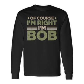 Name Bob Of Course I'm Right I'm Bob Long Sleeve T-Shirt - Monsterry CA