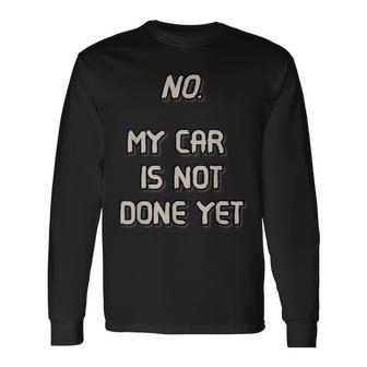 No My Car Is Not Done Yet 1320 Drag Racing Classic Muscle Long Sleeve T-Shirt - Monsterry DE