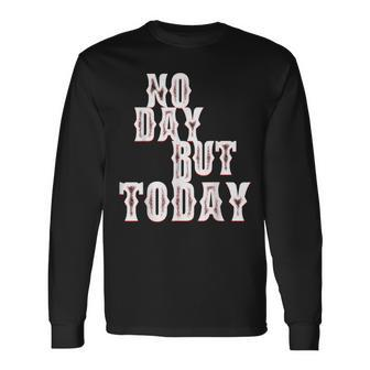 No Day But Today Motivational Musical Theatre Arts Music Long Sleeve T-Shirt - Monsterry