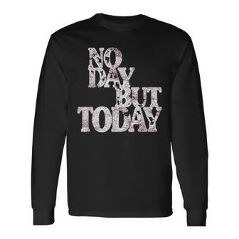 No Day But Today Motivational Musical Theatre Lover Long Sleeve T-Shirt - Monsterry