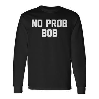 No Prob Bob Novelty Name Long Sleeve T-Shirt - Monsterry CA