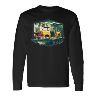 No My Truck Isn't Done Yet Auto Enthusiast Long Sleeve T-Shirt - Monsterry DE