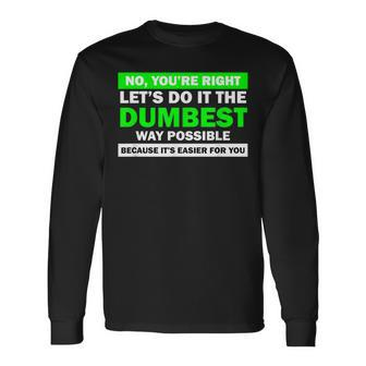 No You're Right Let's Do It The Dumbest Way Get Lost Long Sleeve T-Shirt - Monsterry